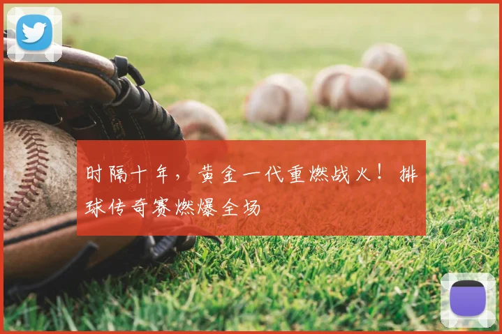 时隔十年,黄金一代重燃战火!排球传奇赛燃爆全场