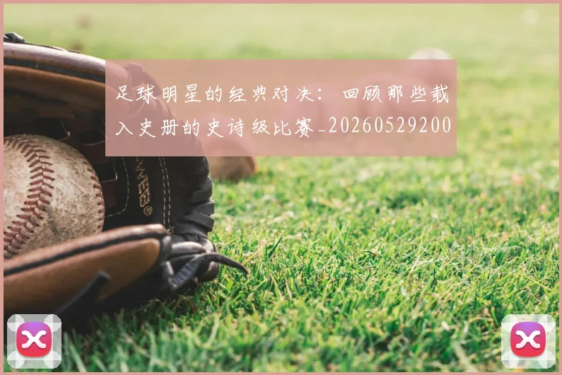 足球明星的经典对决：回顾那些载入史册的史诗级比赛_20260529200842