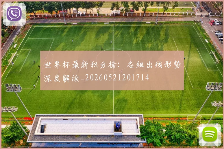 世界杯最新积分榜：各组出线形势深度解读_20260521201714