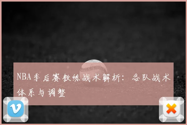 NBA季后赛教练战术解析:各队战术体系与调整