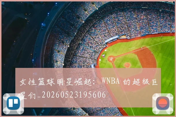 女性篮球明星崛起:WNBA 的超级巨星们_20260523195606