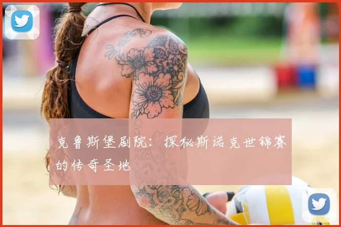 克鲁斯堡剧院：探秘斯诺克世锦赛的传奇圣地