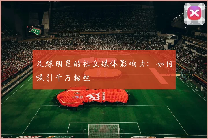 足球明星的社交媒体影响力：如何吸引千万粉丝