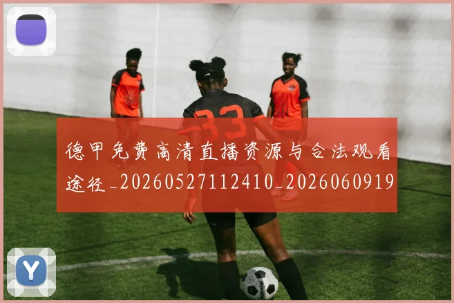 德甲免费高清直播资源与合法观看途径_20260527112410_20260609190740