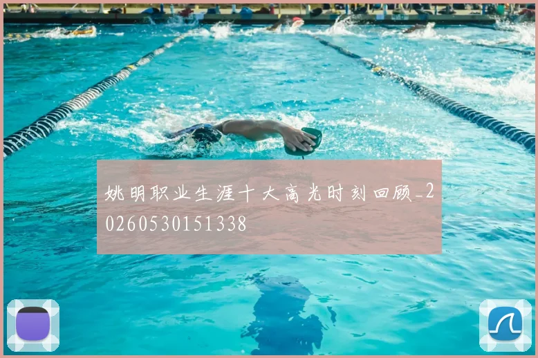 姚明职业生涯十大高光时刻回顾_20260530151338