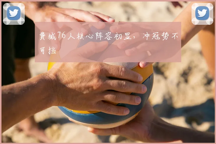 费城76人核心阵容初显,冲冠势不可挡