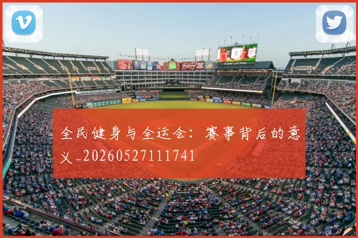 全民健身与全运会:赛事背后的意义_20260527111741