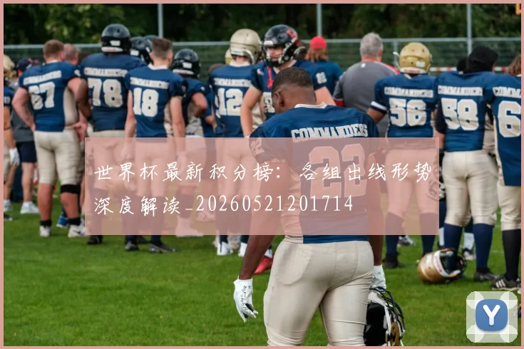 世界杯最新积分榜:各组出线形势深度解读_20260521201714