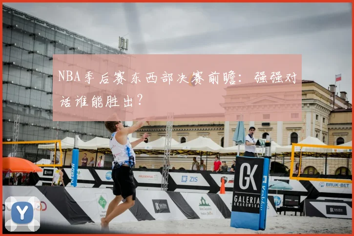 NBA季后赛东西部决赛前瞻:强强对话谁能胜出?