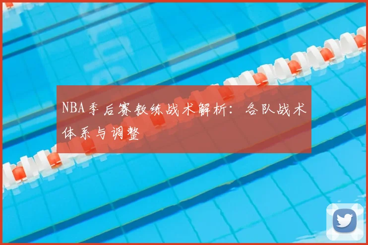 NBA季后赛教练战术解析:各队战术体系与调整